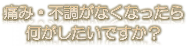 痛みなくなったら何がしたい